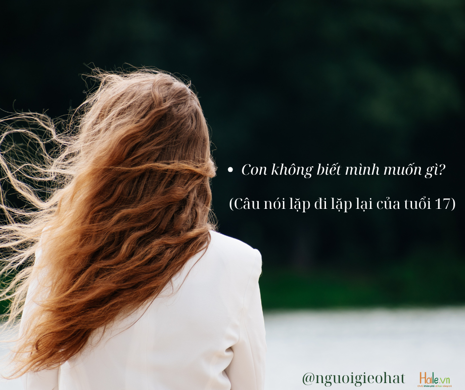 “Con không biết mình muốn gì” – câu nói lặp đi lặp lại ở tuổi 17